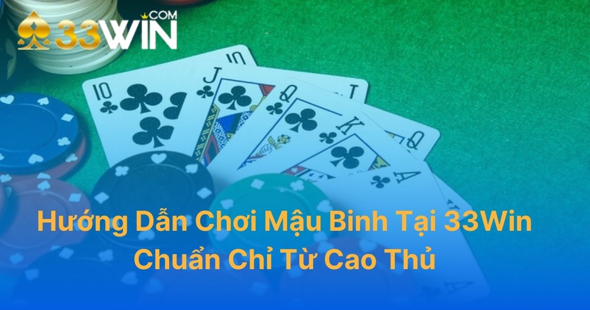 Hướng Dẫn Chơi Mậu Binh Tại 33Win