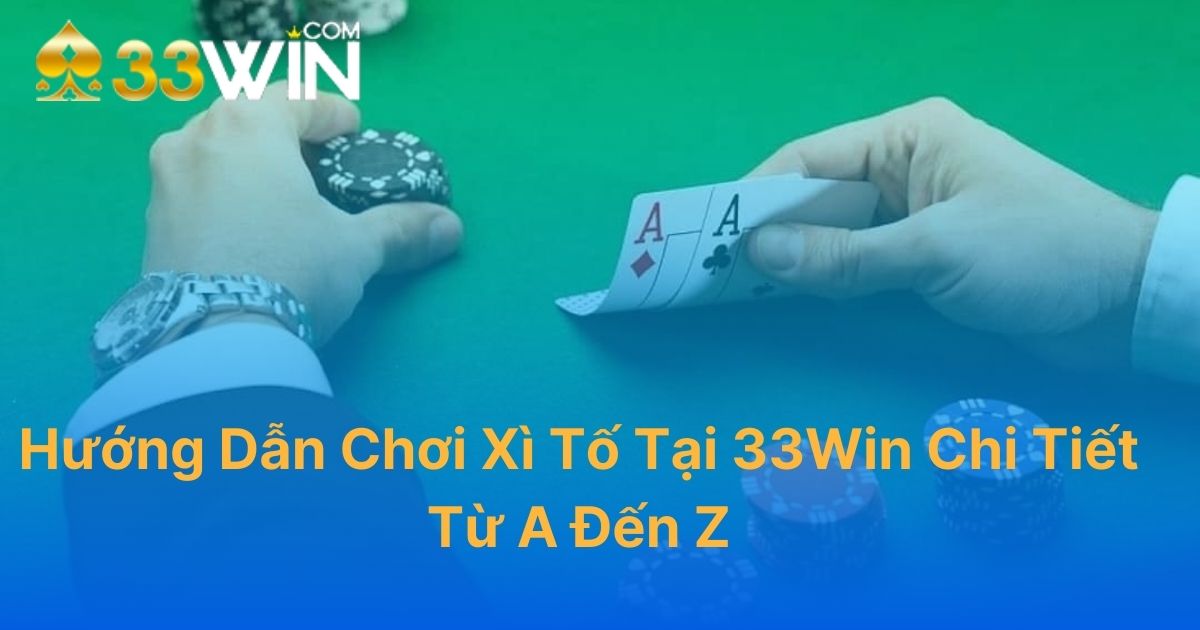 Hướng Dẫn Chơi Xì Tố Tại 33WIN